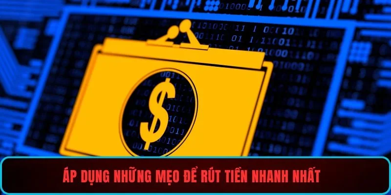 Áp dụng những mẹo để rút tiền nhanh nhất