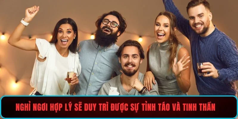 Nghỉ ngơi hợp lý sẽ duy trì được sự tỉnh táo và tinh thần lạc quan